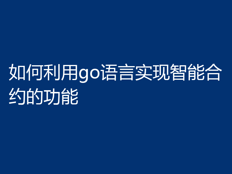 如何利用go语言实现智能合约的功能