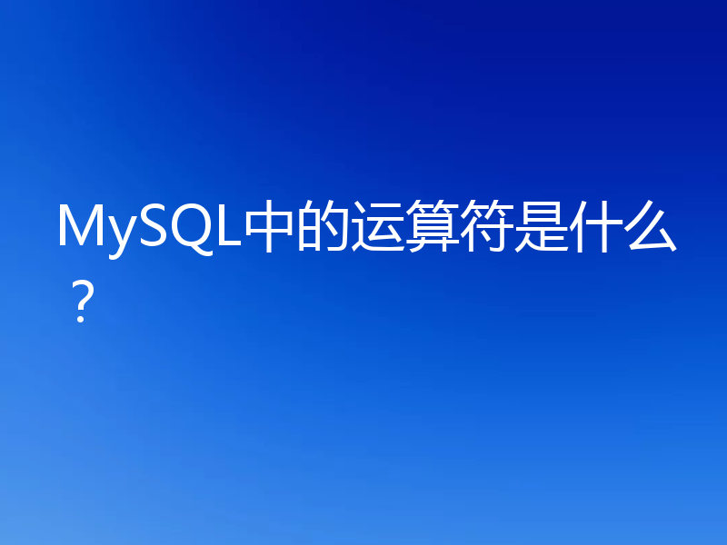MySQL中的运算符是什么？