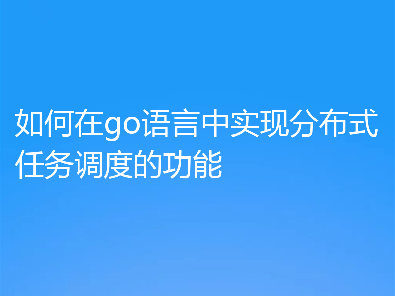 如何在go语言中实现分布式任务调度的功能