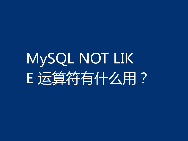 MySQL NOT LIKE 运算符有什么用？