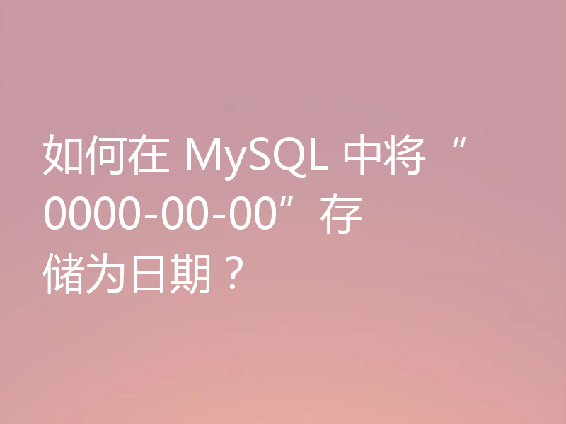 如何在 MySQL 中将“0000-00-00”存储为日期？
