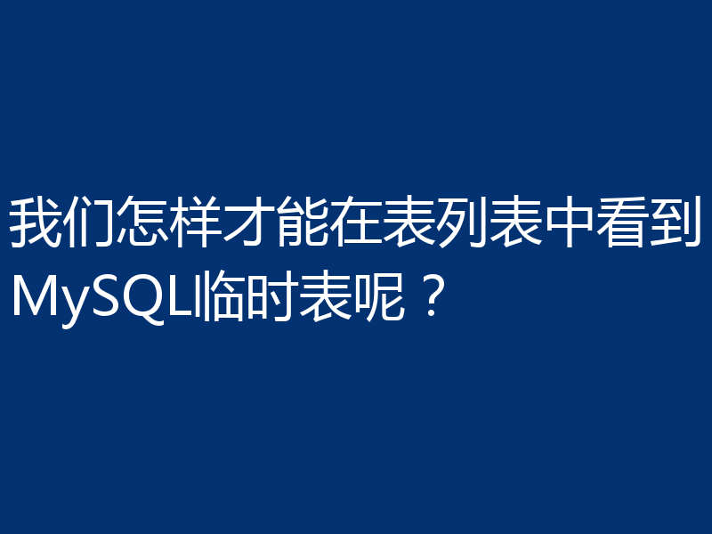 我们怎样才能在表列表中看到MySQL临时表呢？