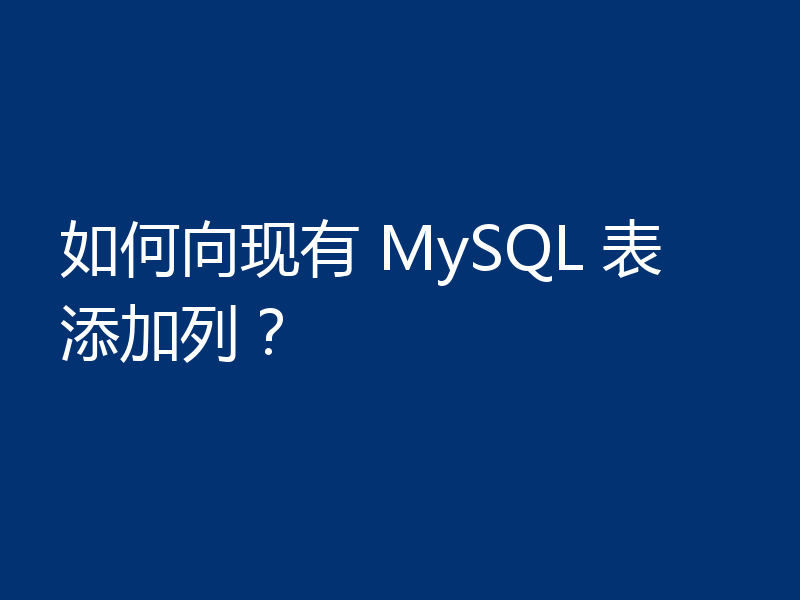 如何向现有 MySQL 表添加列？