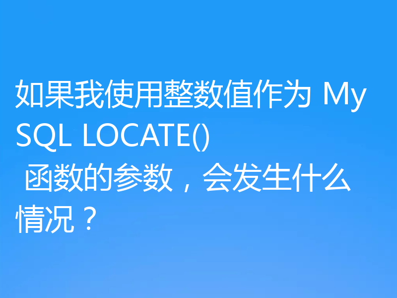 如果我使用整数值作为 MySQL LOCATE() 函数的参数，会发生什么情况？