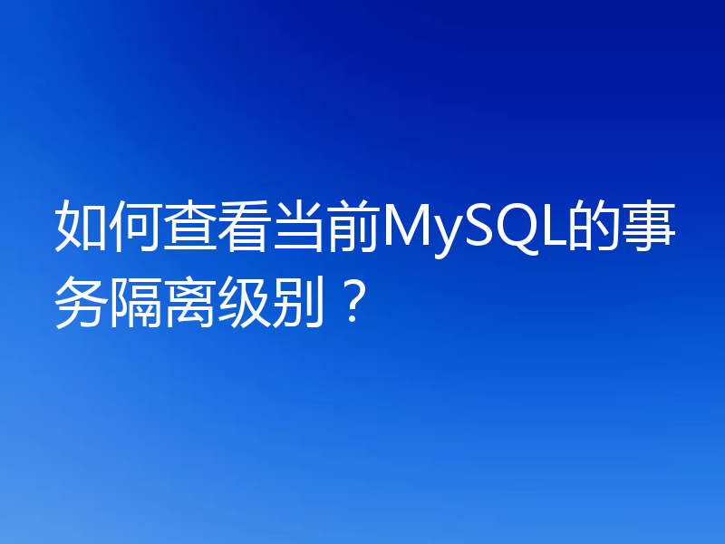 如何查看当前MySQL的事务隔离级别？