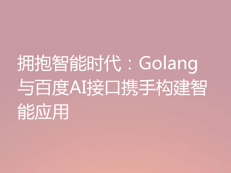 拥抱智能时代：Golang与百度AI接口携手构建智能应用