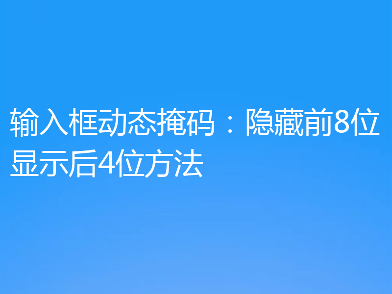 输入框动态掩码：隐藏前8位显示后4位方法