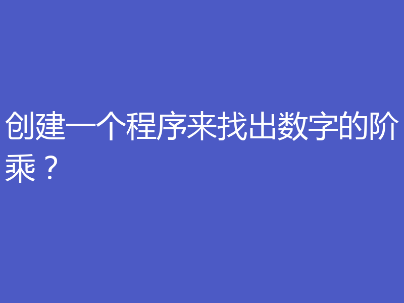 创建一个程序来找出数字的阶乘？