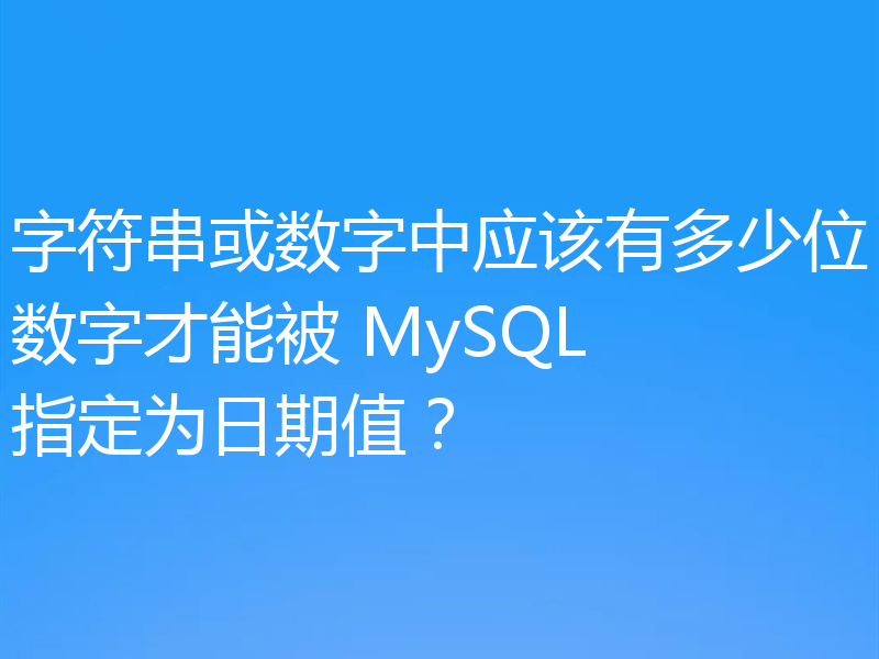 字符串或数字中应该有多少位数字才能被 MySQL 指定为日期值？