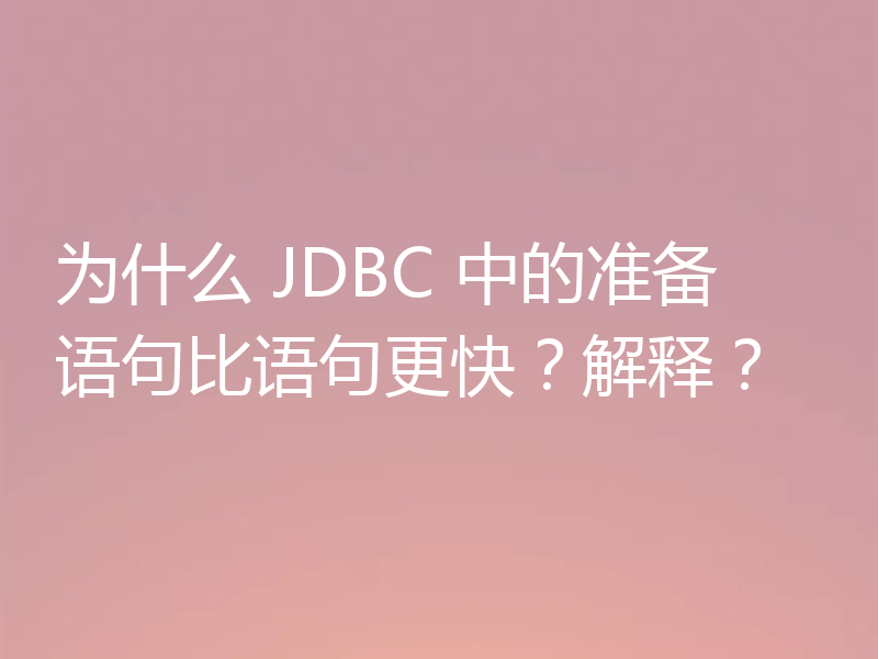 为什么 JDBC 中的准备语句比语句更快？解释？