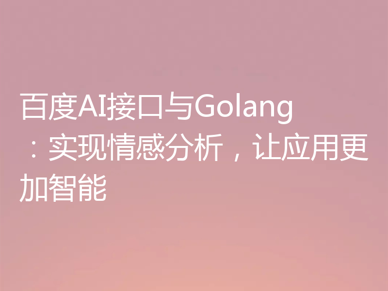 百度AI接口与Golang：实现情感分析，让应用更加智能