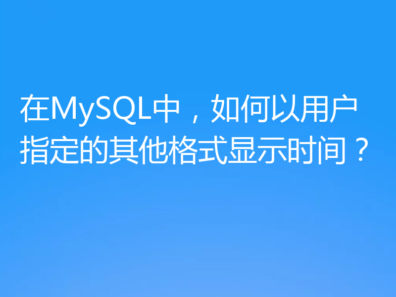 在MySQL中，如何以用户指定的其他格式显示时间？