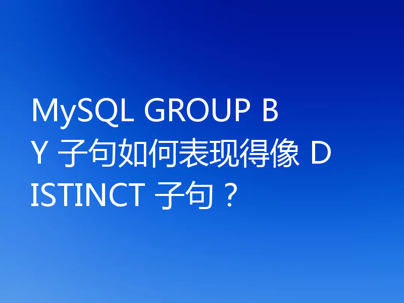 MySQL GROUP BY 子句如何表现得像 DISTINCT 子句？
