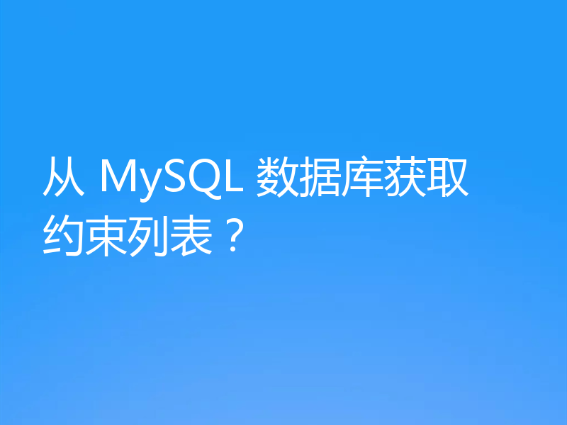 从 MySQL 数据库获取约束列表？