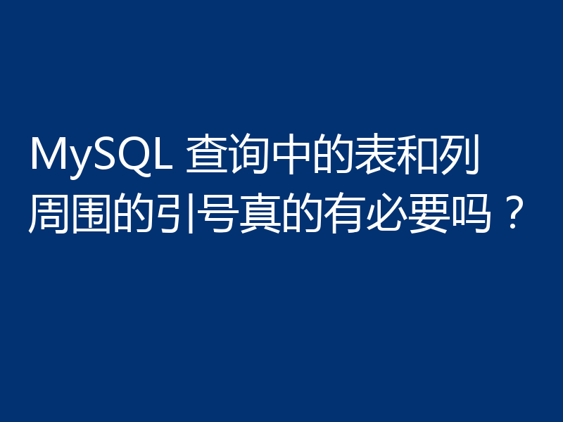 MySQL 查询中的表和列周围的引号真的有必要吗？