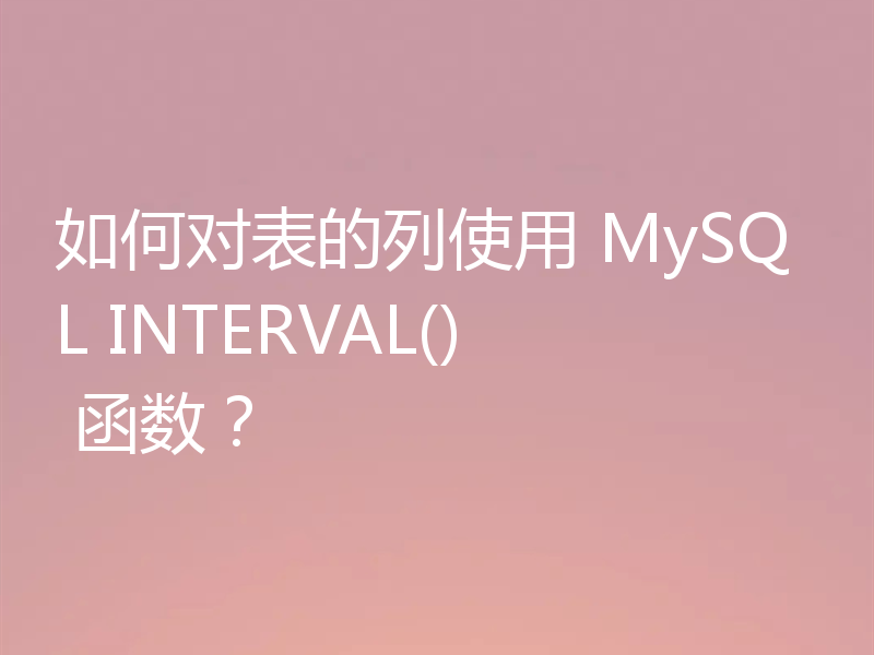 如何对表的列使用 MySQL INTERVAL() 函数？