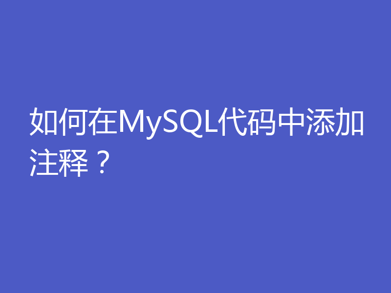 如何在MySQL代码中添加注释？