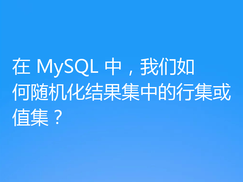 在 MySQL 中，我们如何随机化结果集中的行集或值集？