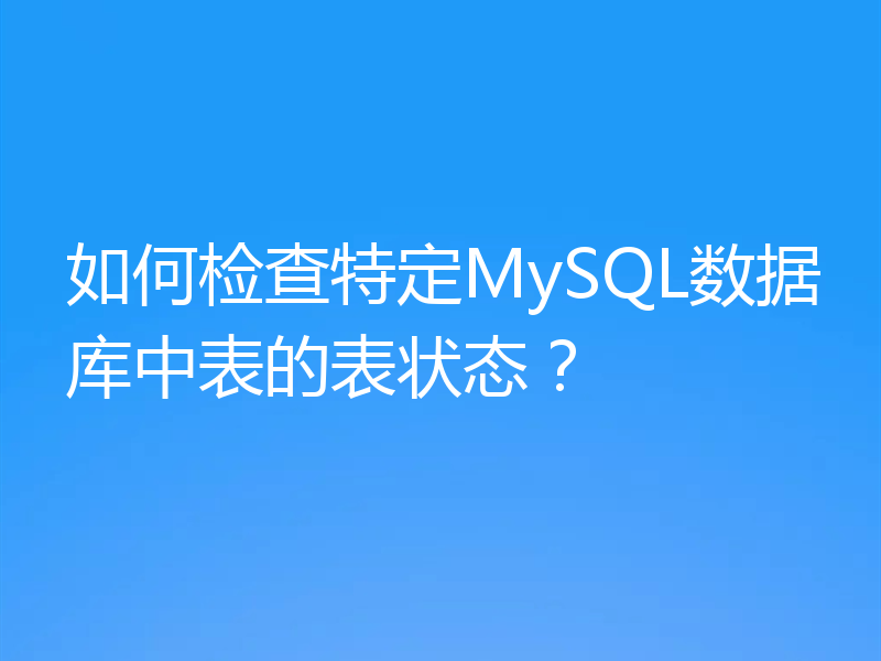 如何检查特定MySQL数据库中表的表状态？