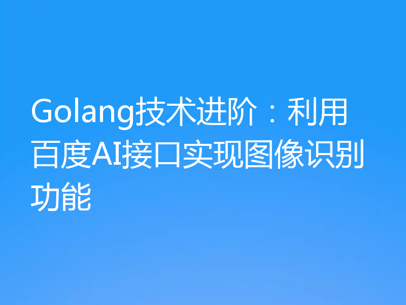 Golang技术进阶：利用百度AI接口实现图像识别功能