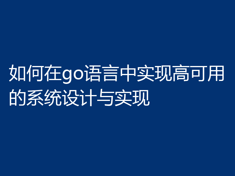 如何在go语言中实现高可用的系统设计与实现