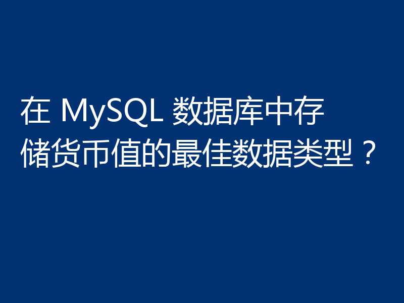 在 MySQL 数据库中存储货币值的最佳数据类型？