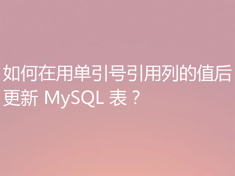 如何在用单引号引用列的值后更新 MySQL 表？