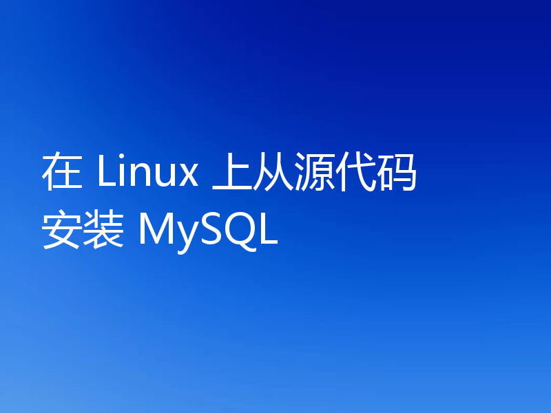 在 Linux 上从源代码安装 MySQL