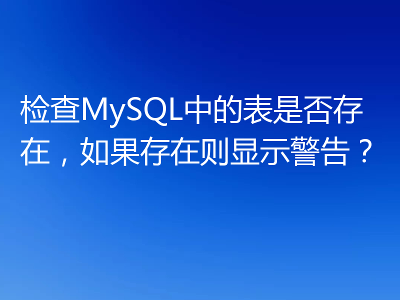 检查MySQL中的表是否存在，如果存在则显示警告？