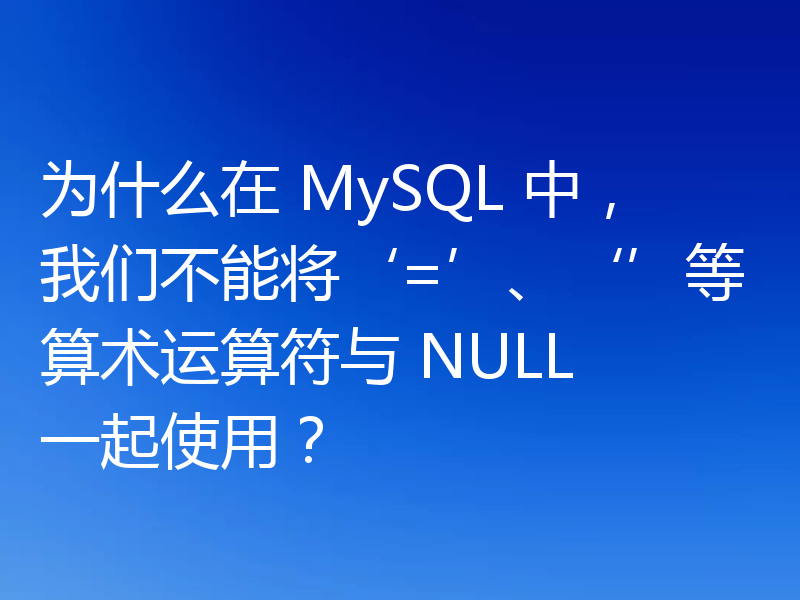 为什么在 MySQL 中，我们不能将‘=’、‘’等算术运算符与 NULL 一起使用？