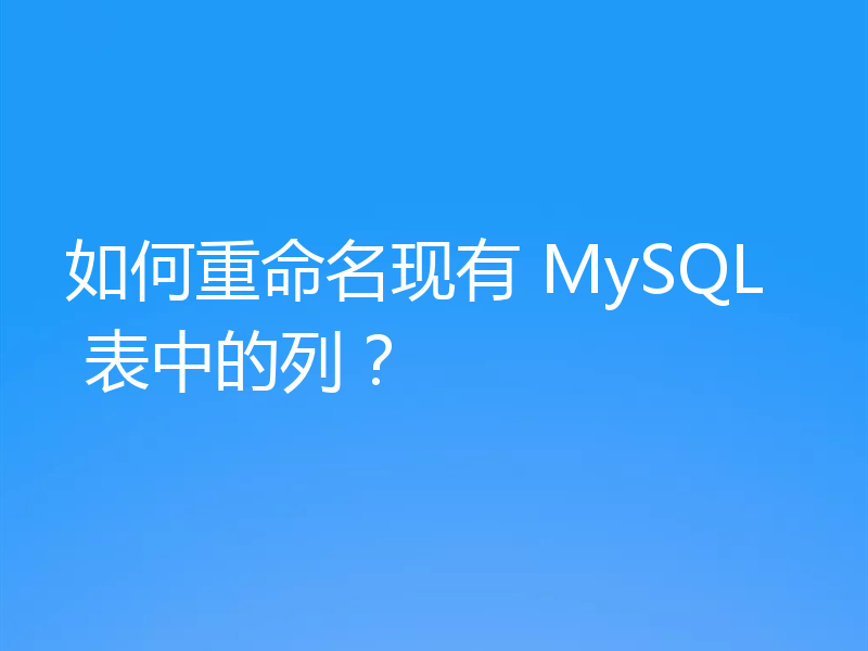 如何重命名现有 MySQL 表中的列？