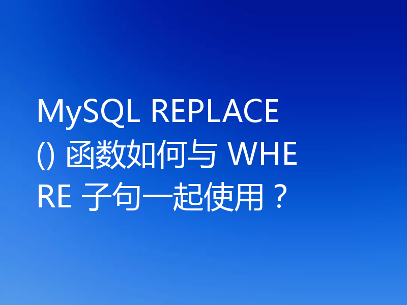 MySQL REPLACE() 函数如何与 WHERE 子句一起使用？