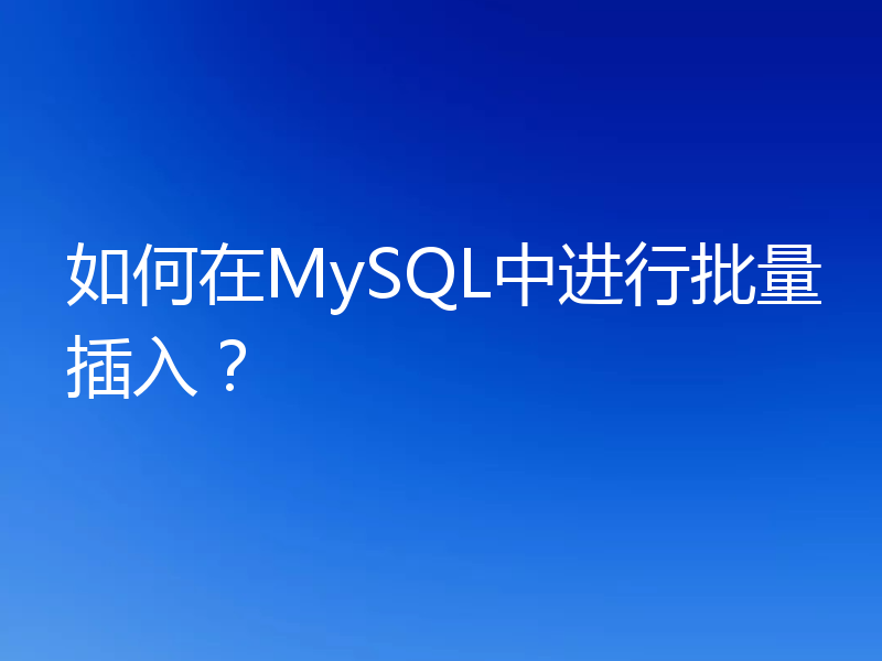 如何在MySQL中进行批量插入？
