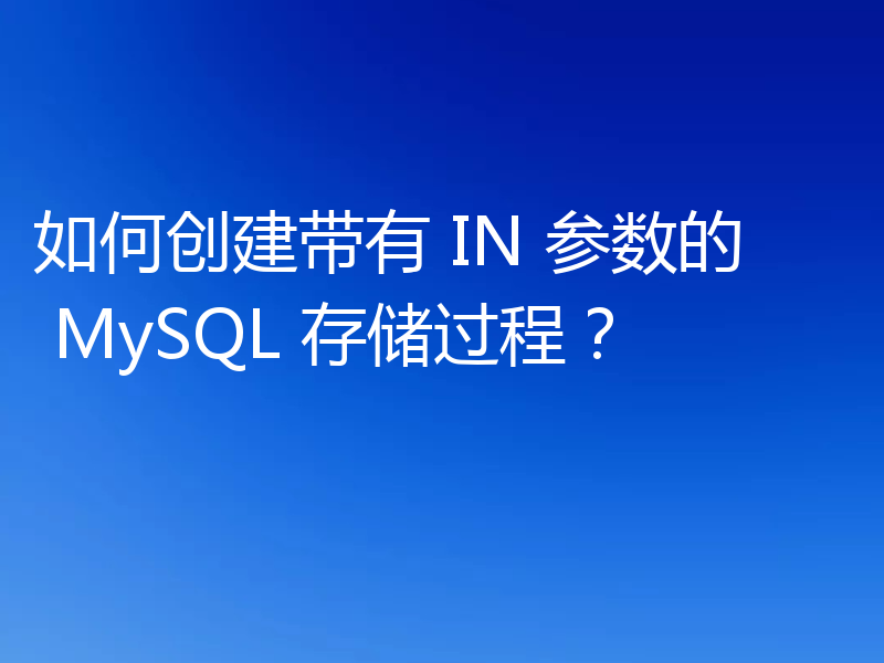 如何创建带有 IN 参数的 MySQL 存储过程？