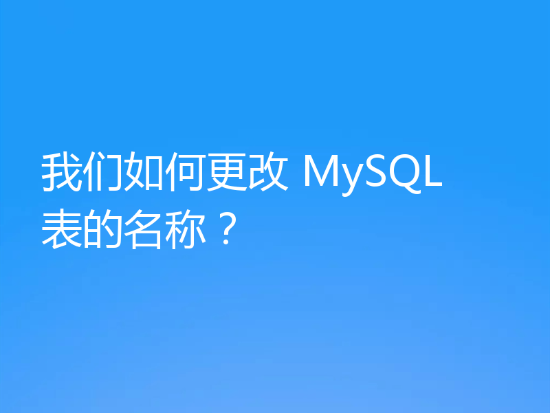 我们如何更改 MySQL 表的名称？