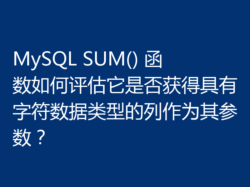 MySQL SUM() 函数如何评估它是否获得具有字符数据类型的列作为其参数？
