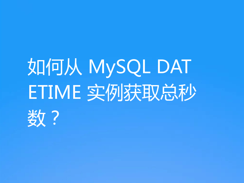 如何从 MySQL DATETIME 实例获取总秒数？