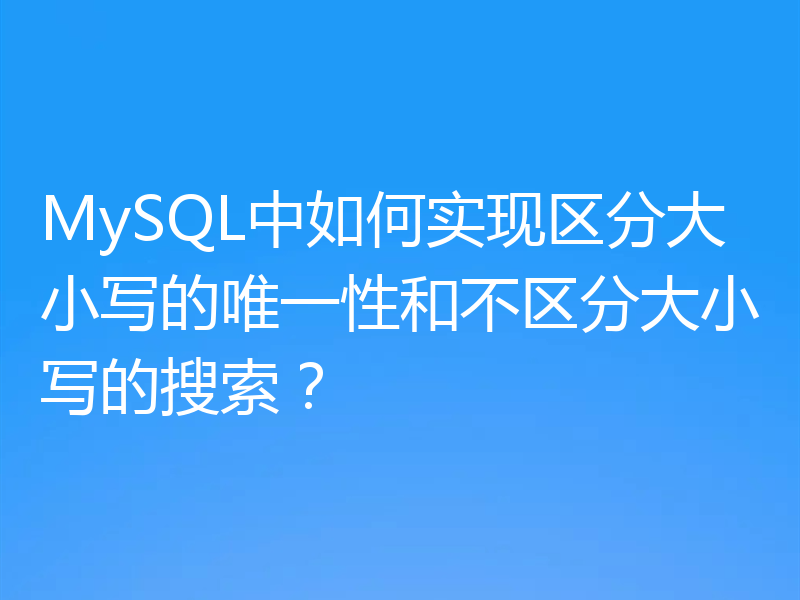 MySQL中如何实现区分大小写的唯一性和不区分大小写的搜索？