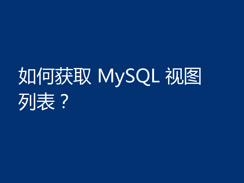 如何获取 MySQL 视图列表？
