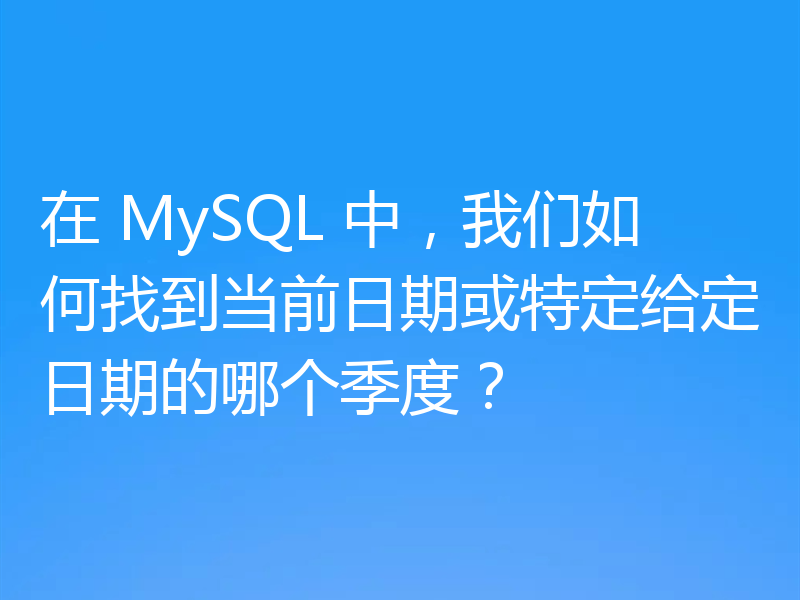 在 MySQL 中，我们如何找到当前日期或特定给定日期的哪个季度？