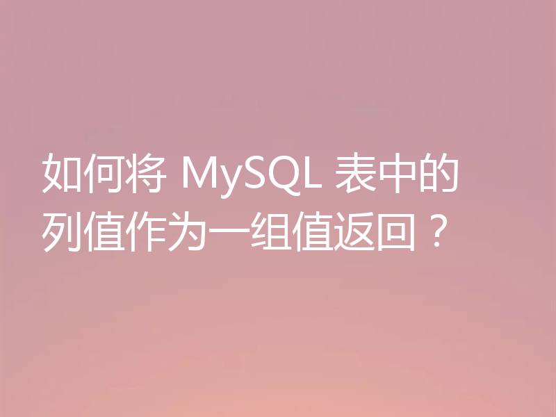 如何将 MySQL 表中的列值作为一组值返回？