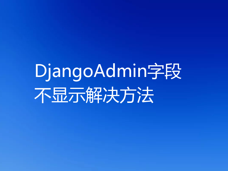 DjangoAdmin字段不显示解决方法