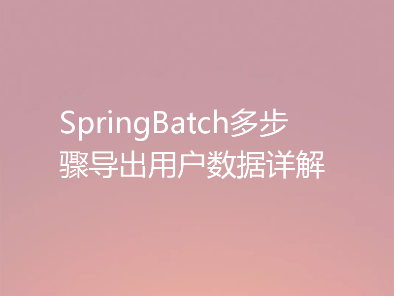 SpringBatch多步骤导出用户数据详解