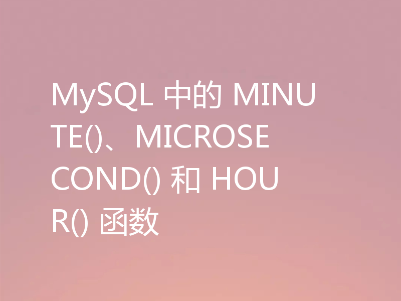 MySQL 中的 MINUTE()、MICROSECOND() 和 HOUR() 函数