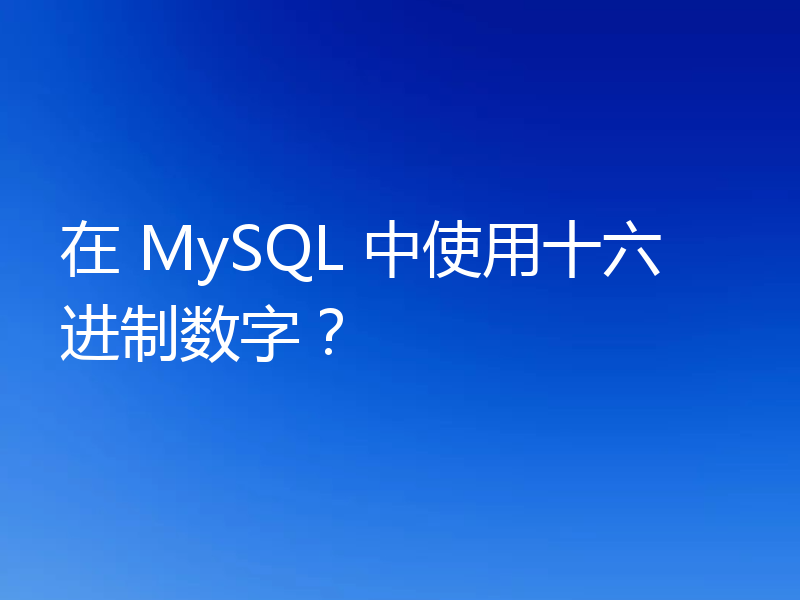 在 MySQL 中使用十六进制数字？