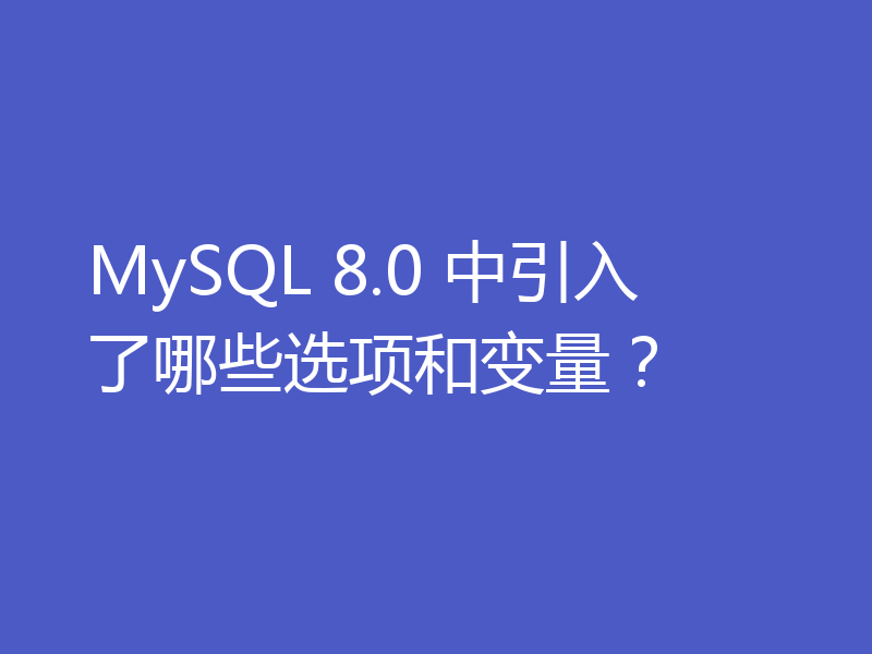 MySQL 8.0 中引入了哪些选项和变量？