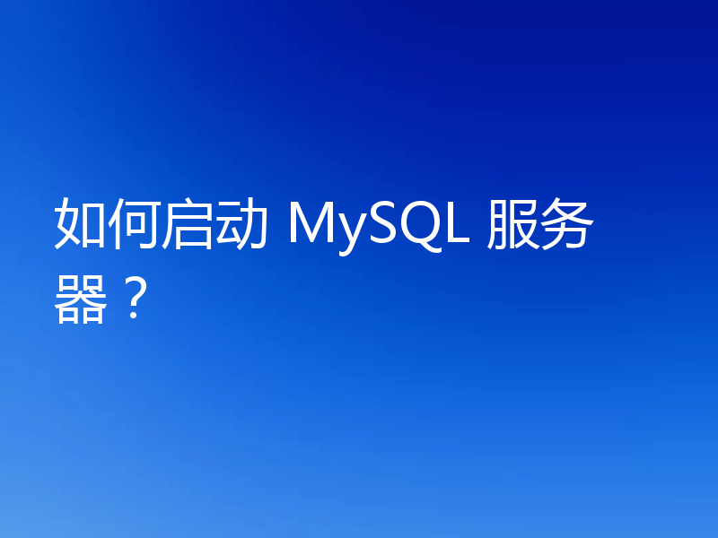如何启动 MySQL 服务器？