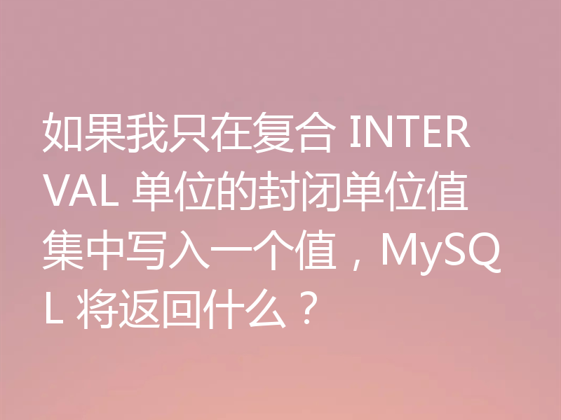 如果我只在复合 INTERVAL 单位的封闭单位值集中写入一个值，MySQL 将返回什么？