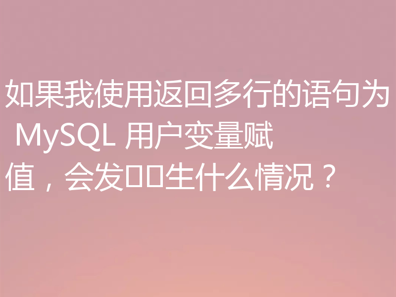 如果我使用返回多行的语句为 MySQL 用户变量赋值，会发​​生什么情况？