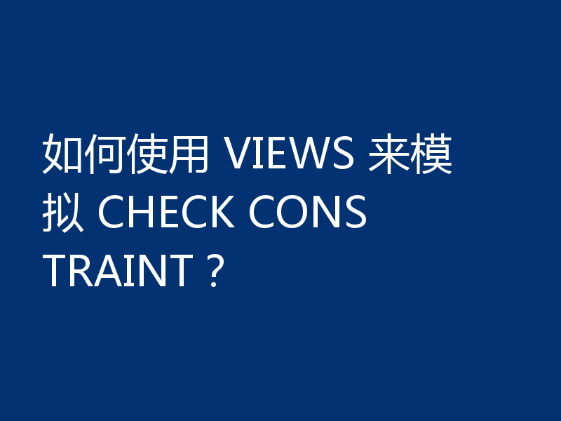 如何使用 VIEWS 来模拟 CHECK CONSTRAINT？